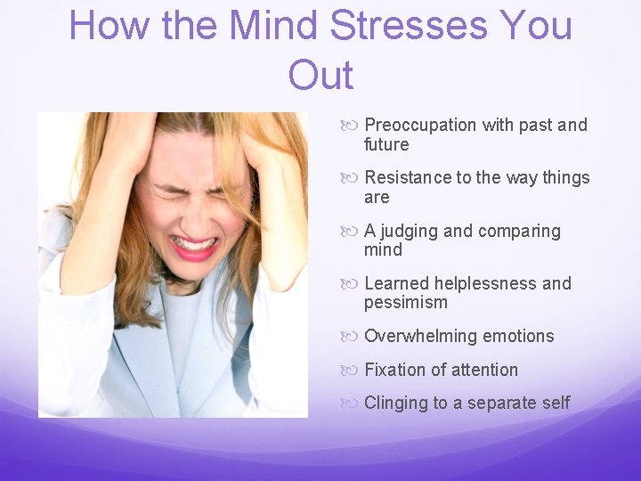 How the Mind Stresses You Out Preoccupation with past and future Resistance to the