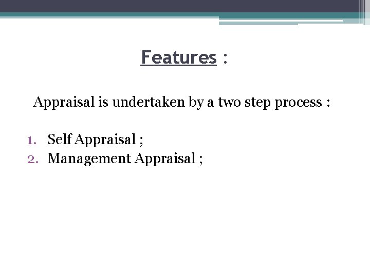 Features : Appraisal is undertaken by a two step process : 1. Self Appraisal