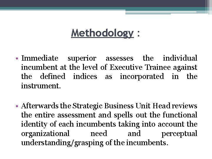 Methodology : • Immediate superior assesses the individual incumbent at the level of Executive