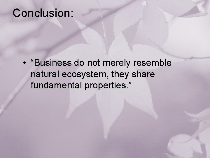 Conclusion: • “Business do not merely resemble natural ecosystem, they share fundamental properties. ”