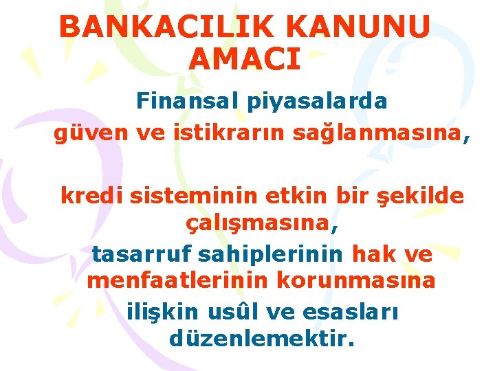 BANKACILIK KANUNU AMACI Finansal piyasalarda güven ve istikrarın sağlanmasına, kredi sisteminin etkin bir şekilde