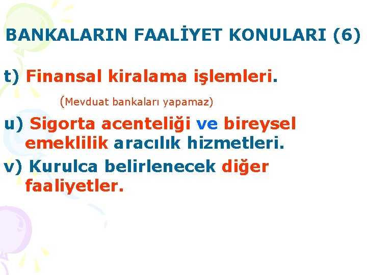 BANKALARIN FAALİYET KONULARI (6) t) Finansal kiralama işlemleri. (Mevduat bankaları yapamaz) u) Sigorta acenteliği