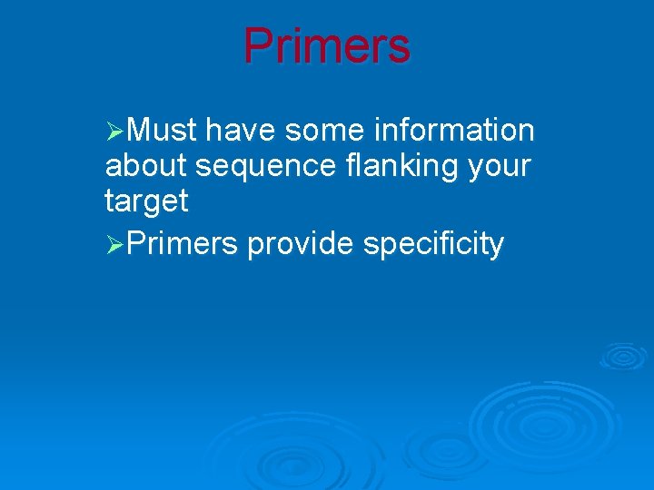 Primers ØMust have some information about sequence flanking your target ØPrimers provide specificity 