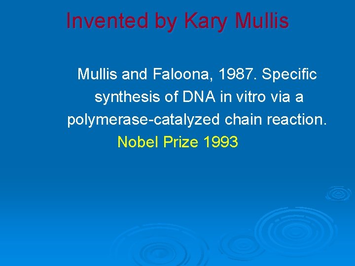 Invented by Kary Mullis and Faloona, 1987. Specific synthesis of DNA in vitro via