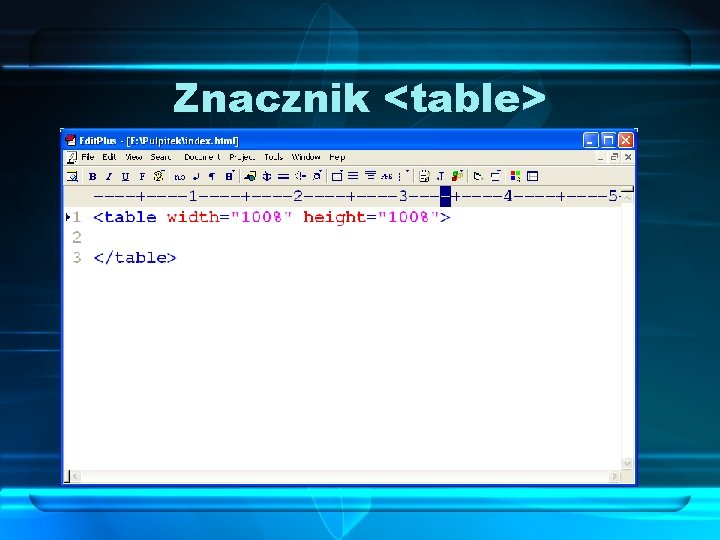 Znacznik <table> otwiera tabelę. Znacznik ten musi być otwarty, a później zamknięty (po zakończeniu