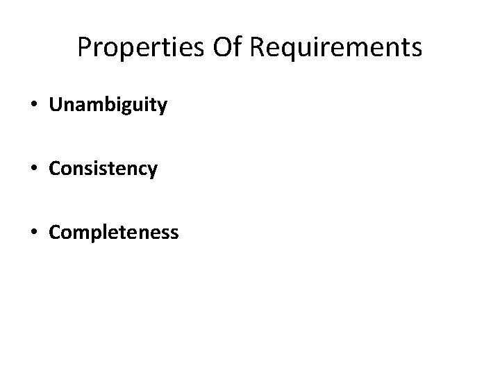 Properties Of Requirements • Unambiguity • Consistency • Completeness 