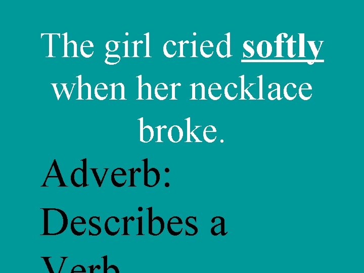 The girl cried softly when her necklace broke. Adverb: Describes a 