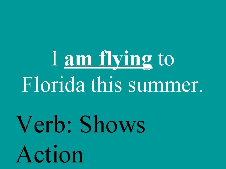 I am flying to Florida this summer. Verb: Shows Action 