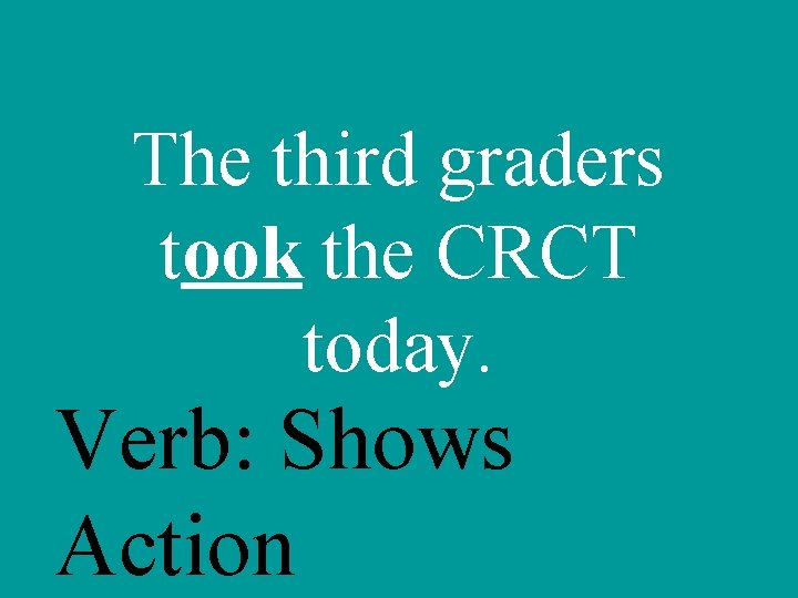 The third graders took the CRCT today. Verb: Shows Action 