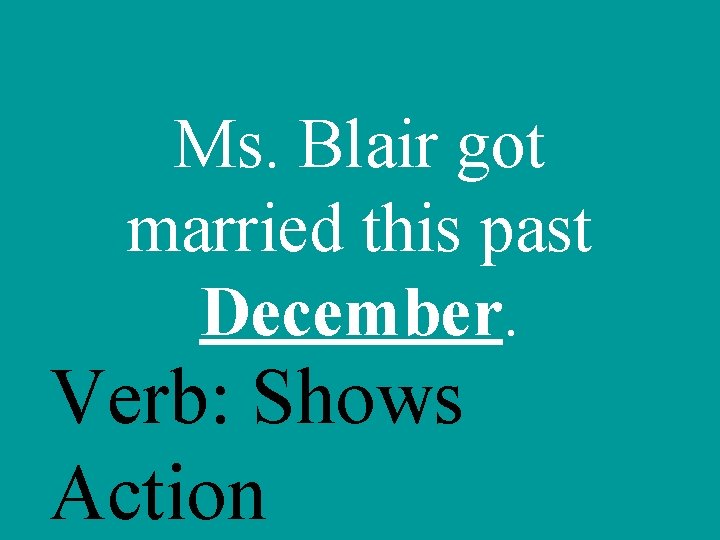 Ms. Blair got married this past December. Verb: Shows Action 