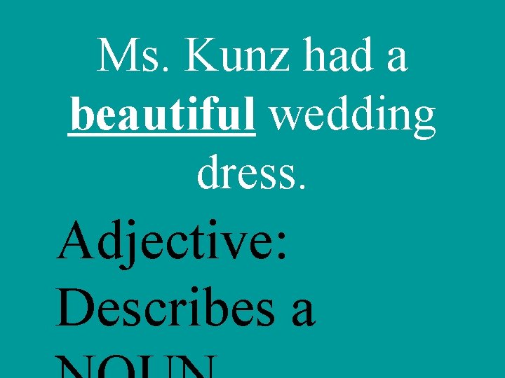 Ms. Kunz had a beautiful wedding dress. Adjective: Describes a 