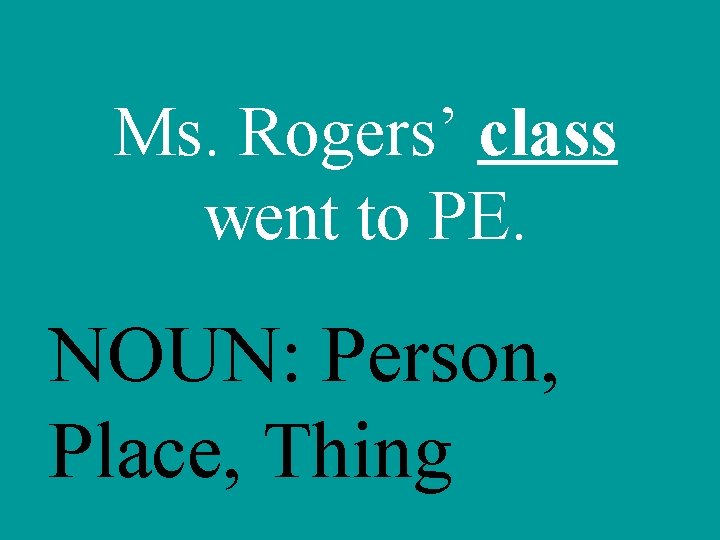 Ms. Rogers’ class went to PE. NOUN: Person, Place, Thing 