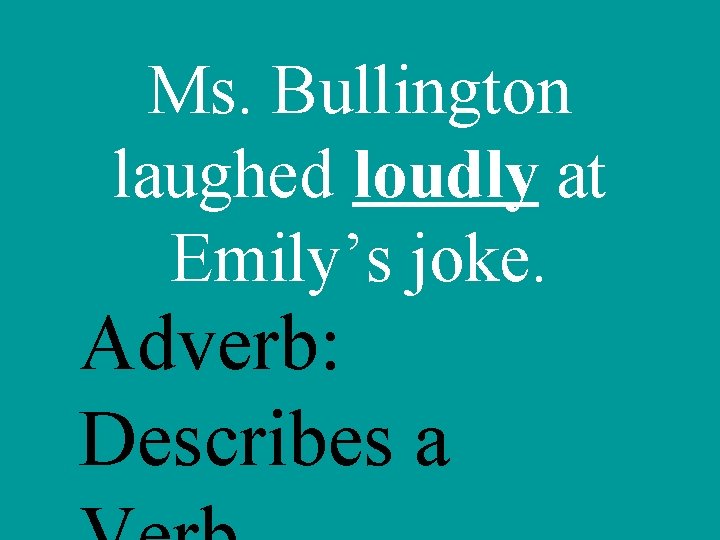 Ms. Bullington laughed loudly at Emily’s joke. Adverb: Describes a 