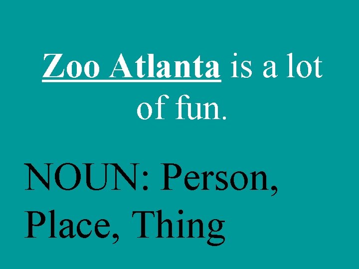 Zoo Atlanta is a lot of fun. NOUN: Person, Place, Thing 