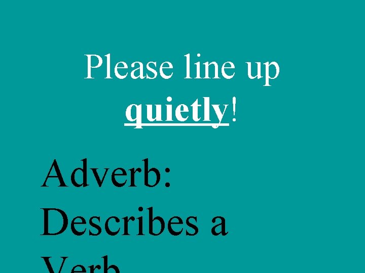 Please line up quietly! Adverb: Describes a 