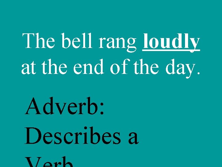 The bell rang loudly at the end of the day. Adverb: Describes a 