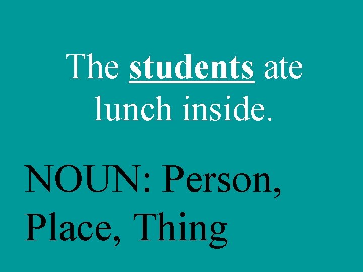 The students ate lunch inside. NOUN: Person, Place, Thing 