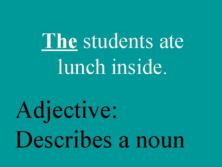 The students ate lunch inside. Adjective: Describes a noun 