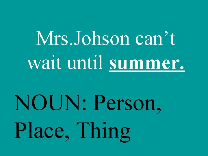 Mrs. Johson can’t wait until summer. NOUN: Person, Place, Thing 