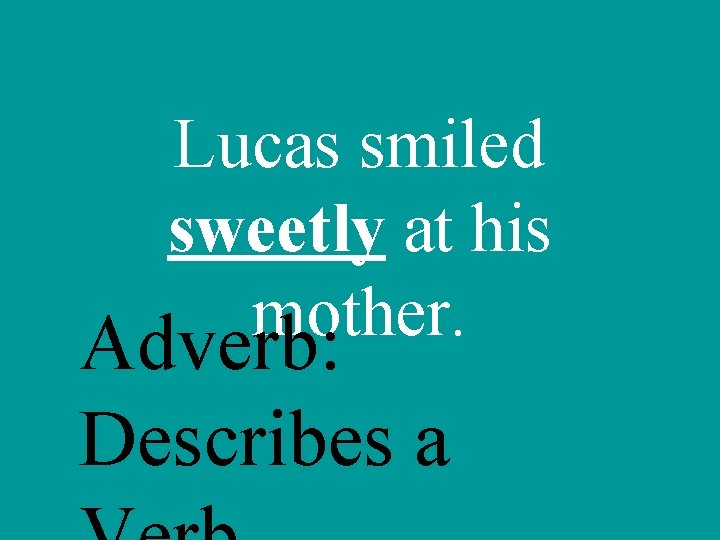 Lucas smiled sweetly at his mother. Adverb: Describes a 