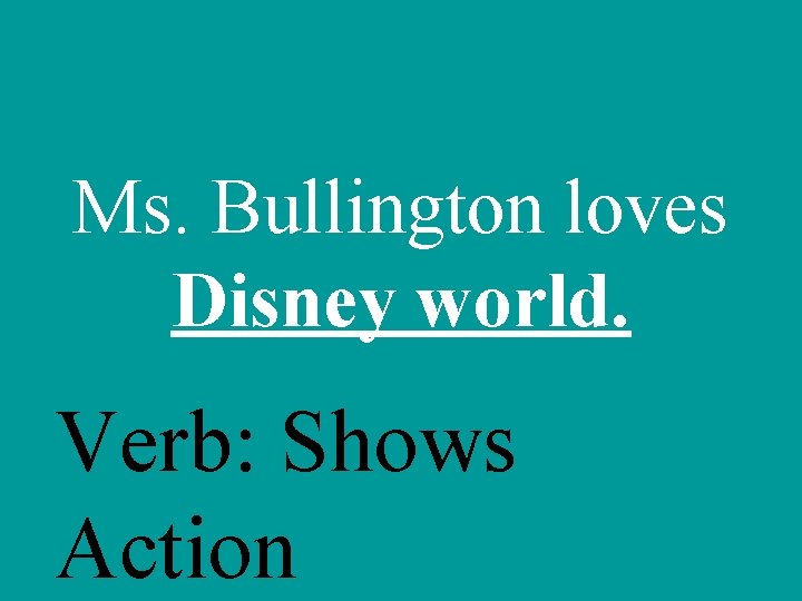 Ms. Bullington loves Disney world. Verb: Shows Action 