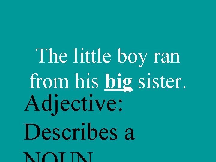 The little boy ran from his big sister. Adjective: Describes a 