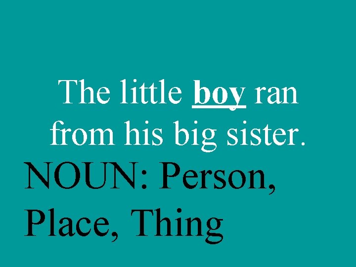 The little boy ran from his big sister. NOUN: Person, Place, Thing 