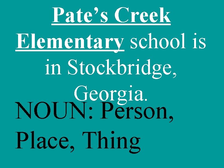Pate’s Creek Elementary school is in Stockbridge, Georgia. NOUN: Person, Place, Thing 