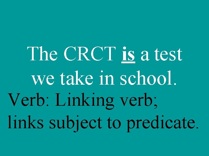 The CRCT is a test we take in school. Verb: Linking verb; links subject