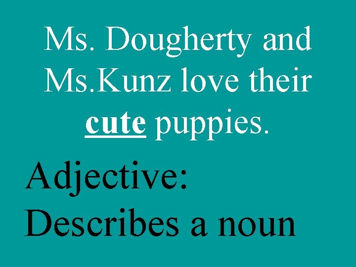 Ms. Dougherty and Ms. Kunz love their cute puppies. Adjective: Describes a noun 