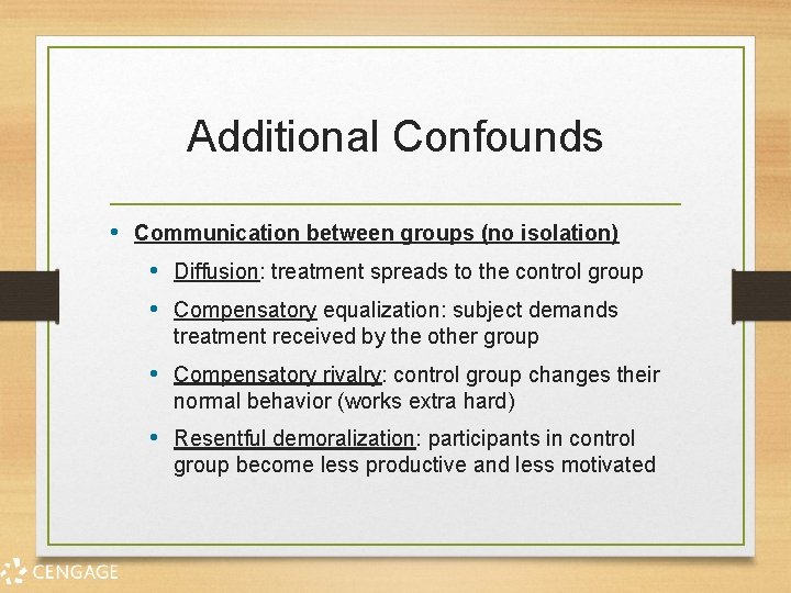 Additional Confounds • Communication between groups (no isolation) • Diffusion: treatment spreads to the