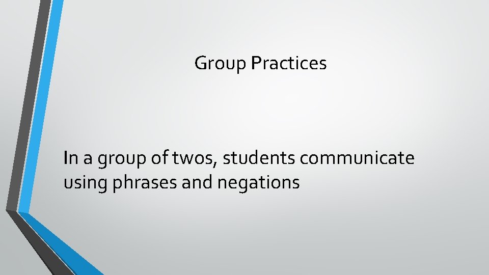 Group Practices In a group of twos, students communicate using phrases and negations 