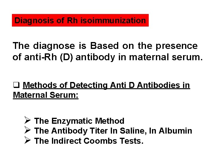 Diagnosis of Rh isoimmunization The diagnose is Based on the presence of anti-Rh (D)