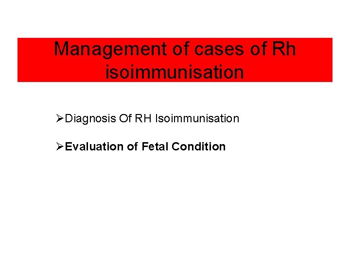 Management of cases of Rh isoimmunisation ØDiagnosis Of RH Isoimmunisation ØEvaluation of Fetal Condition