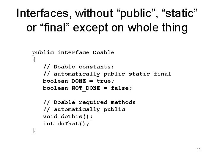 Interfaces, without “public”, “static” or “final” except on whole thing public interface Doable { Interfaces, without “public”, “static” or “final” except on whole thing public interface Doable {