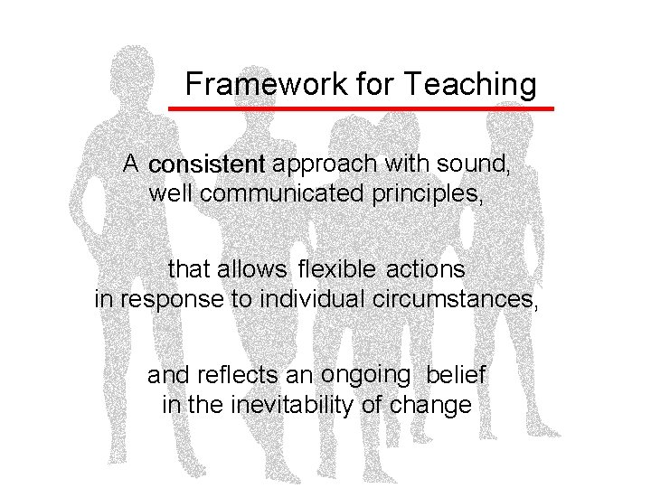 Framework for Teaching A approach with sound, consistent well communicated principles, that allows actions
