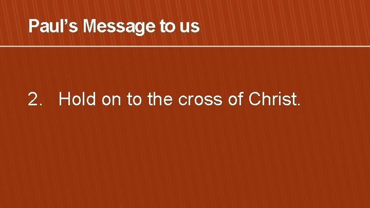 Paul’s Message to us 2. Hold on to the cross of Christ. 