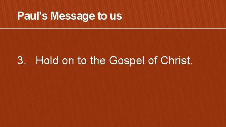 Paul’s Message to us 3. Hold on to the Gospel of Christ. 