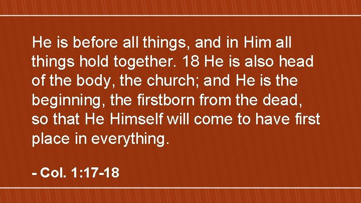 He is before all things, and in Him all things hold together. 18 He