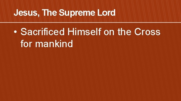 Jesus, The Supreme Lord • Sacrificed Himself on the Cross for mankind 