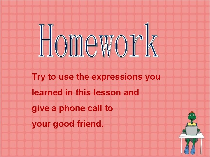 Try to use the expressions you learned in this lesson and give a phone