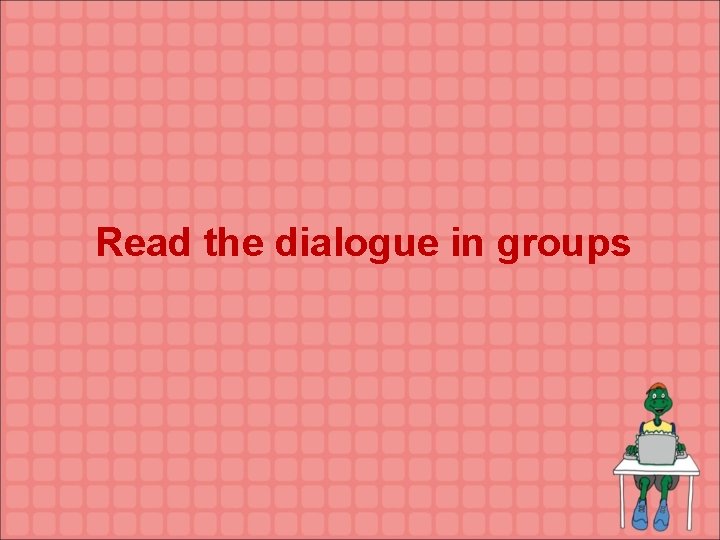 Read the dialogue in groups 