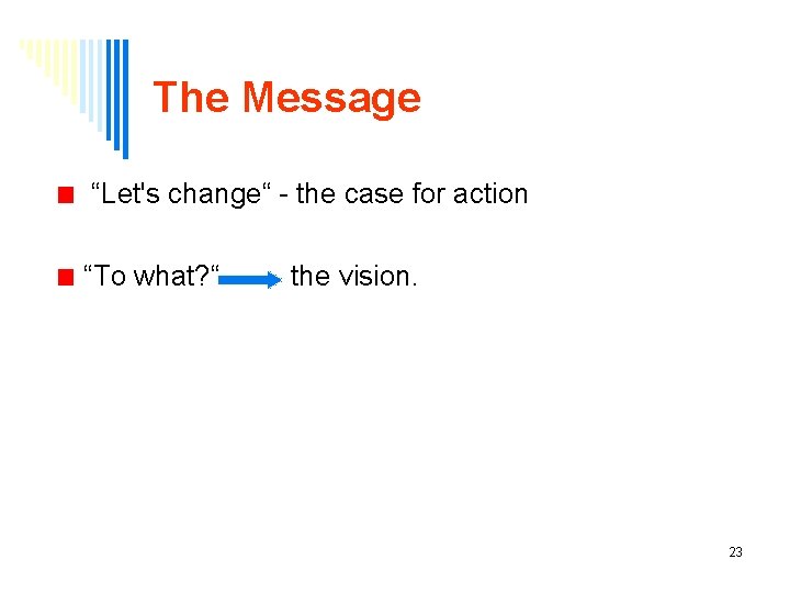 The Message “Let's change“ - the case for action “To what? “ the vision.