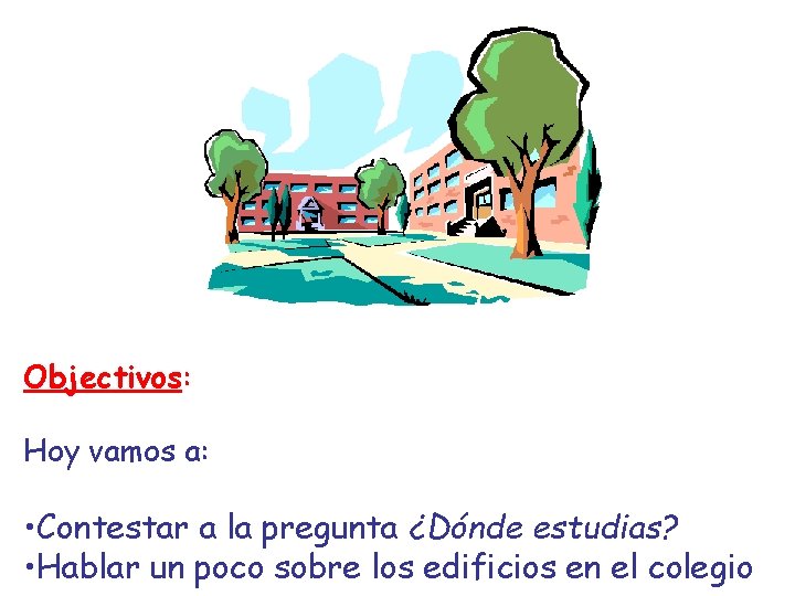 Objectivos: Hoy vamos a: • Contestar a la pregunta ¿Dónde estudias? • Hablar un