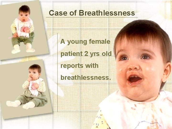 Case of Breathlessness A young female patient 2 yrs old reports with breathlessness. 