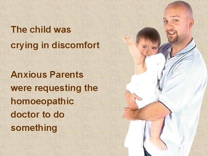 The child was crying in discomfort Anxious Parents were requesting the homoeopathic doctor to