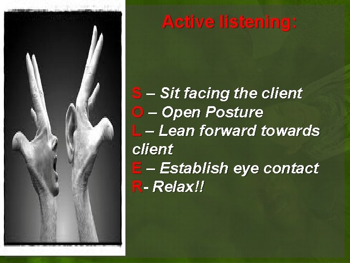 Active listening: S – Sit facing the client O – Open Posture L – Active listening: S – Sit facing the client O – Open Posture L –