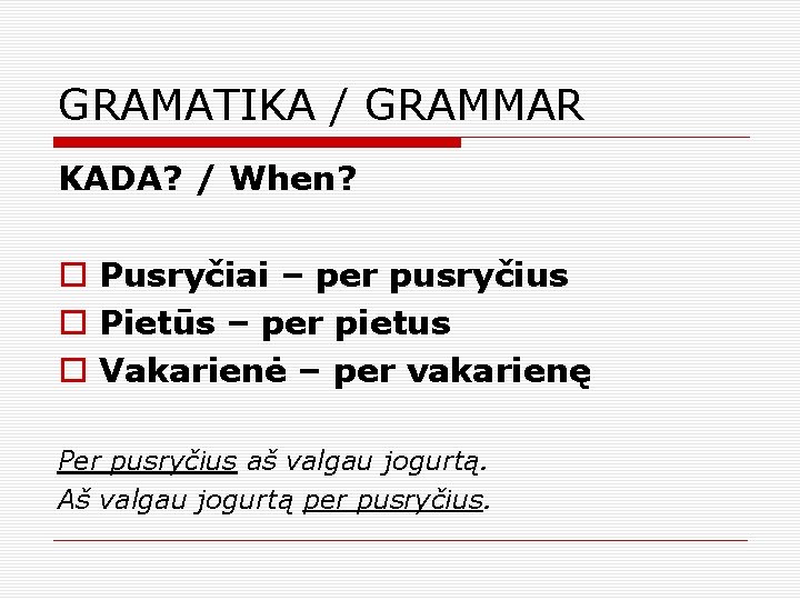 GRAMATIKA / GRAMMAR KADA? / When? o Pusryčiai – per pusryčius o Pietūs –