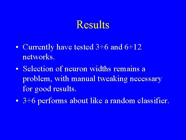 Results • Currently have tested 3+6 and 6+12 networks. • Selection of neuron widths