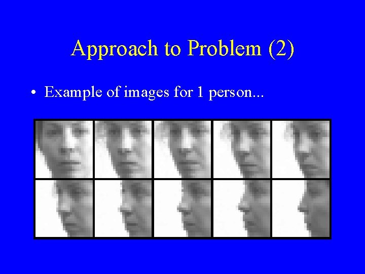 Approach to Problem (2) • Example of images for 1 person. . . 